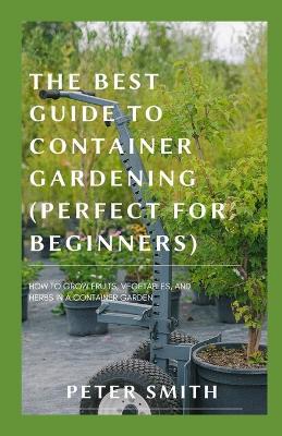 Book cover for The Best Guide To Container Gardening (Perfect For Beginners)