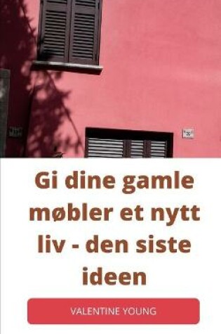 Cover of Gi dine gamle møbler et nytt liv - den siste ideen