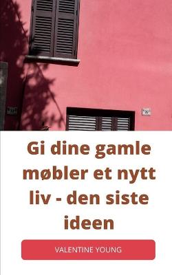 Book cover for Gi dine gamle møbler et nytt liv - den siste ideen