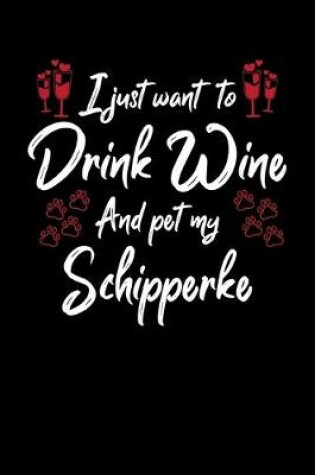Cover of I Just Want To Drink Wine And Pet My Schipperke