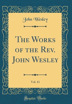 Book cover for The Works of the Rev. John Wesley, Vol. 11 (Classic Reprint)