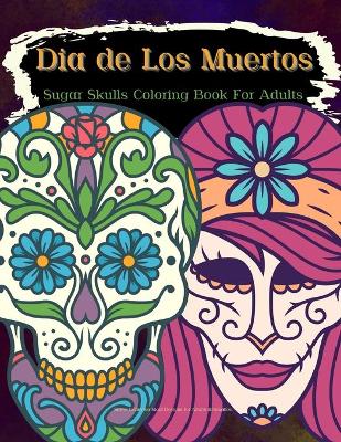 Book cover for Dia de Los Muertos Sugar Skulls Coloring Book For Adults Stress Relieving Skull Designs for Adults Relaxation
