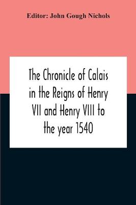 Cover of The Chronicle Of Calais In The Reigns Of Henry Vii And Henry Viii To The Year 1540