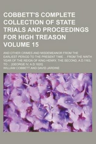 Cover of Cobbett's Complete Collection of State Trials and Proceedings for High Treason Volume 15; And Other Crimes and Misdemeanor from the Earliest Period to the Present Time ... from the Ninth Year of the Reign of King Henry, the Second, A.D.1163, to ... [Geor