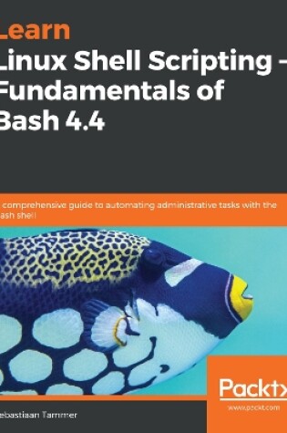 Cover of Learn Linux Shell Scripting – Fundamentals of Bash 4.4