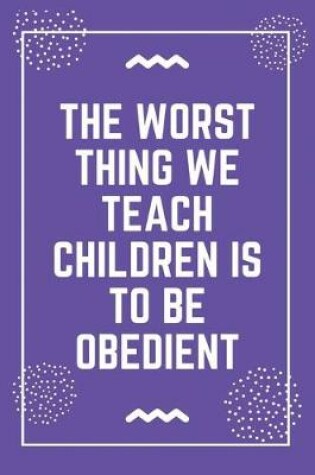 Cover of The worst thing we teach children is to be obedient