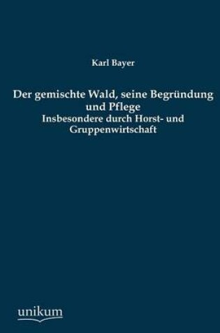 Cover of Der Gemischte Wald, Seine Begrundung Und Pflege