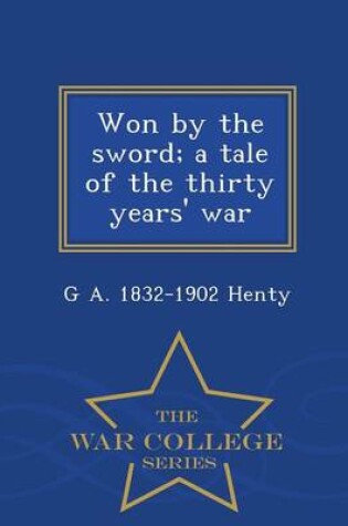 Cover of Won by the Sword; A Tale of the Thirty Years' War - War College Series