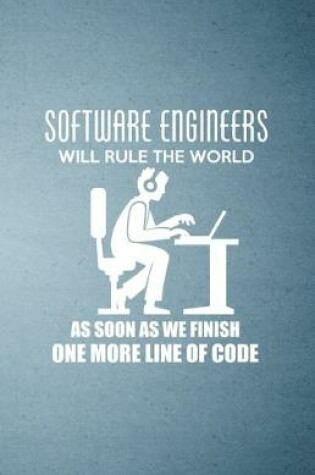 Cover of Software Engineers Will Rule the World as Soon as We Finish One More Line of Code A5 Lined Notebook