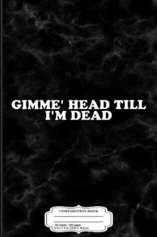 Cover of Gimmie Head Till I'm Dead Composition Notebook