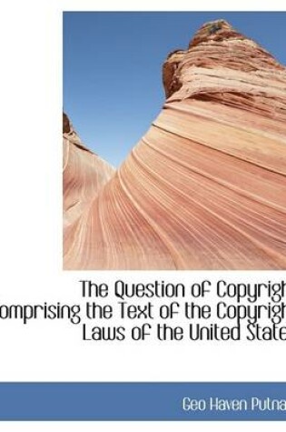 Cover of The Question of Copyright Comprising the Text of the Copyright Laws of the United States