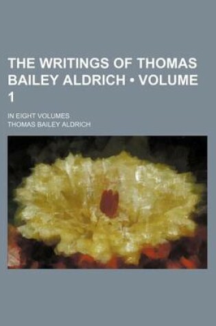 Cover of The Writings of Thomas Bailey Aldrich (Volume 1); In Eight Volumes