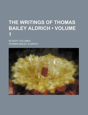 Book cover for The Writings of Thomas Bailey Aldrich (Volume 1); In Eight Volumes