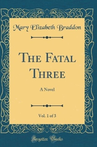 Cover of The Fatal Three, Vol. 1 of 3: A Novel (Classic Reprint)