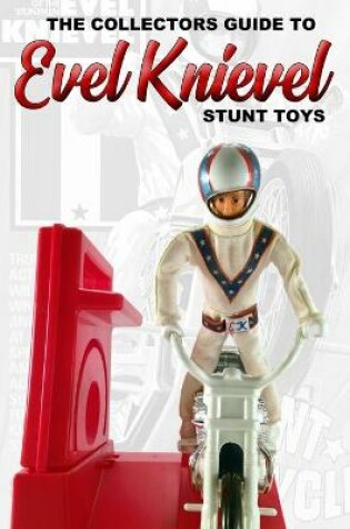 Cover of The Collectors Guide To Evel Knievel Stunt Toys