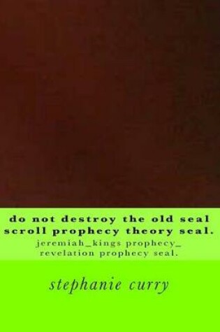 Cover of Do Not Destroy the Old Seal Scroll Prophecy Theory Seal.