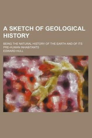 Cover of A Sketch of Geological History; Being the Natural History of the Earth and of Its Pre-Human Inhabitants