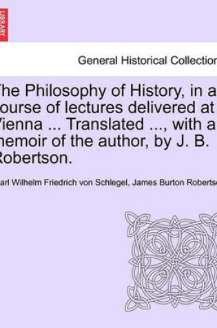 Cover of The Philosophy of History, in a Course of Lectures Delivered at Vienna ... Translated ..., with a Memoir of the Author, by J. B. Robertson. Vol. II