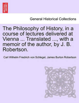 Book cover for The Philosophy of History, in a Course of Lectures Delivered at Vienna ... Translated ..., with a Memoir of the Author, by J. B. Robertson. Vol. II