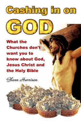 Book cover for Cashing in on God: What the Churches Don't Want You to Know About God, Jesus Christ and the Holy Bible.