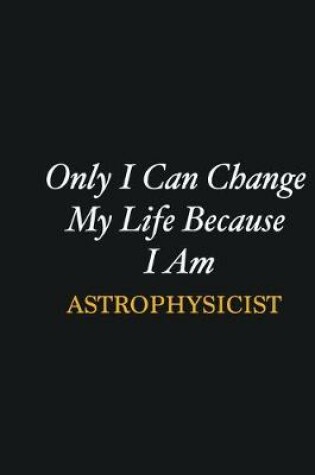 Cover of Only I Can Change My Life Because I Am Astrophysicist