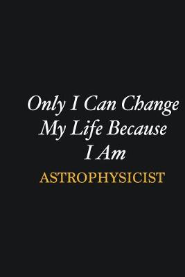 Book cover for Only I Can Change My Life Because I Am Astrophysicist