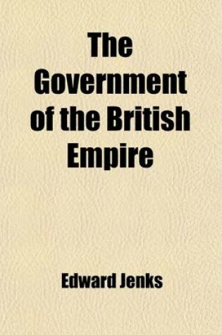 Cover of The Government of the British Empire; (As at the End of the Year 1917)