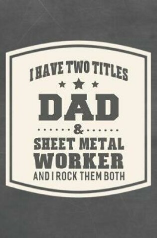 Cover of I Have Two Titles Dad & Sheet Metal Worker And I Rock Them Both