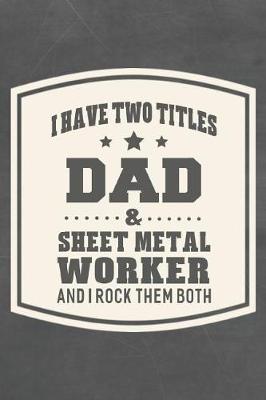 Book cover for I Have Two Titles Dad & Sheet Metal Worker And I Rock Them Both