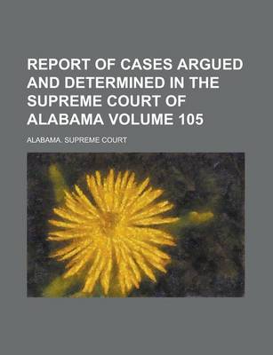 Book cover for Report of Cases Argued and Determined in the Supreme Court of Alabama Volume 105