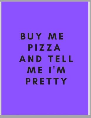 Book cover for Buy me pizza and tell me i'm pretty Notebook