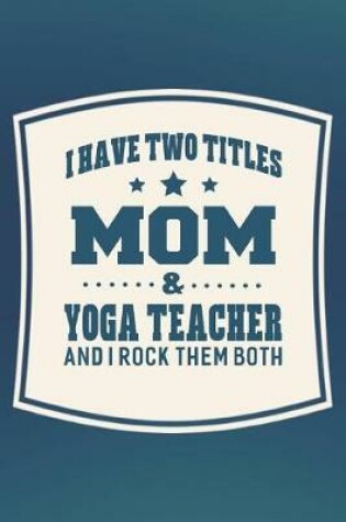 Cover of I Have Two Titles Mom & Yoga Teacher And I Rock Them Both