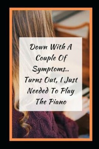 Cover of Down With A Couple Of Symptoms.. Turns Out, I Just Needed To Play The Piano