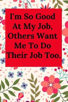 Book cover for I'm So Good at My Job, Others Want Me to Do Their Job Too.