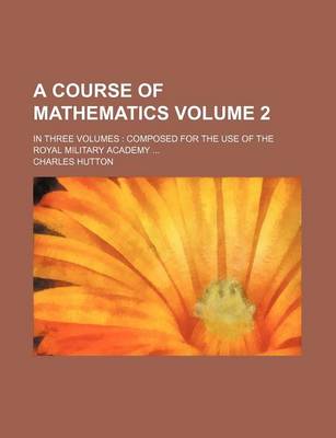 Book cover for A Course of Mathematics Volume 2; In Three Volumes Composed for the Use of the Royal Military Academy