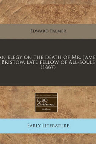 Cover of An Elegy on the Death of Mr. James Bristow, Late Fellow of All-Souls (1667)