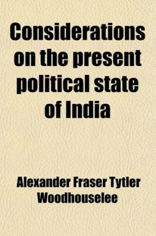 Cover of Considerations on the Present Political State of India (Volume 1); Embracing Observations on the Character of the Natives, on the Civil and Criminal Courts, the Administration of Justice, the State of the Land-Tenure, the Condition of the Peasantry, and th