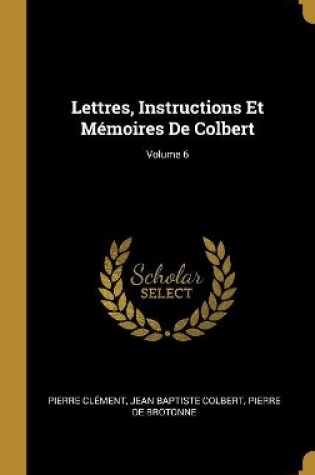 Cover of Lettres, Instructions Et Mémoires De Colbert; Volume 6