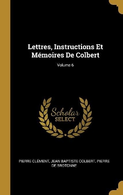 Book cover for Lettres, Instructions Et Mémoires De Colbert; Volume 6