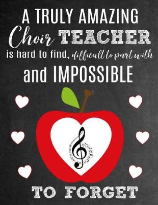 Book cover for A Truly Amazing Choir Teacher Is Hard To Find, Difficult To Part With And Impossible To Forget