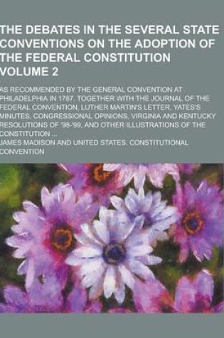 Cover of The Debates in the Several State Conventions on the Adoption of the Federal Constitution; As Recommended by the General Convention at Philadelphia in
