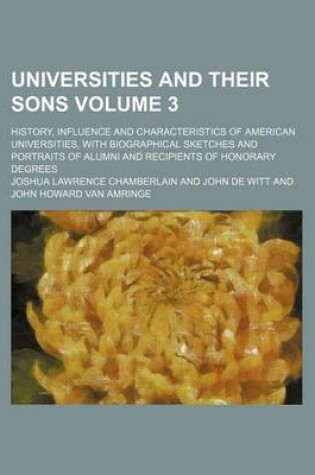 Cover of Universities and Their Sons; History, Influence and Characteristics of American Universities, with Biographical Sketches and Portraits of Alumni and Recipients of Honorary Degrees Volume 3