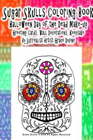 Cover of Sugar Skulls Coloring Book Halloween Day of the Dead Make-up Greeting Cards, Wall Decorations, Keepsake By Surrealist Artist Grace Divine