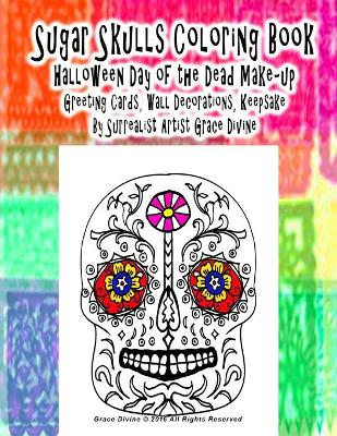 Book cover for Sugar Skulls Coloring Book Halloween Day of the Dead Make-up Greeting Cards, Wall Decorations, Keepsake By Surrealist Artist Grace Divine