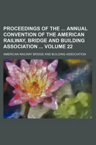 Cover of Proceedings of the Annual Convention of the American Railway, Bridge and Building Association Volume 22