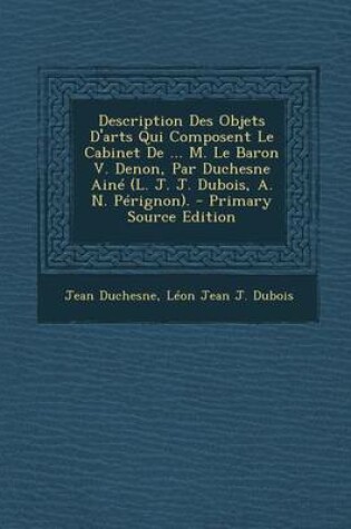 Cover of Description Des Objets D'Arts Qui Composent Le Cabinet de ... M. Le Baron V. Denon, Par Duchesne Aine (L. J. J. DuBois, A. N. Perignon). - Primary Sou