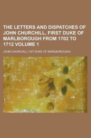 Cover of The Letters and Dispatches of John Churchill, First Duke of Marlborough from 1702 to 1712 Volume 1