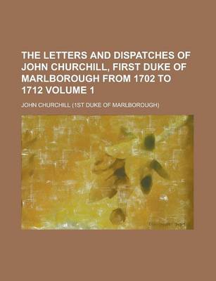 Book cover for The Letters and Dispatches of John Churchill, First Duke of Marlborough from 1702 to 1712 Volume 1