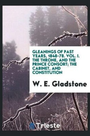 Cover of Gleanings of Past Years, 1848-78. Vol. I. the Throne, and the Prince Consort; The Cabinet, and Constitution