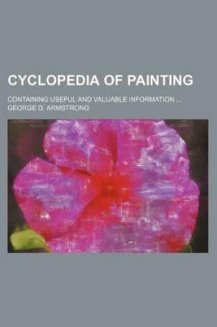 Cover of Cyclopedia of Painting; Containing Useful and Valuable Information ...